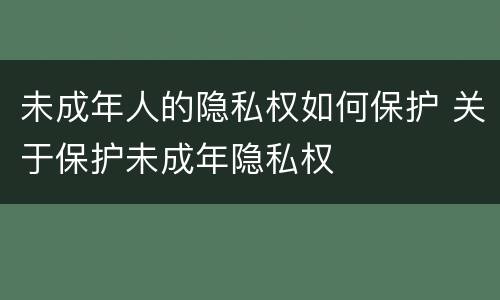 未成年人的隐私权如何保护 关于保护未成年隐私权