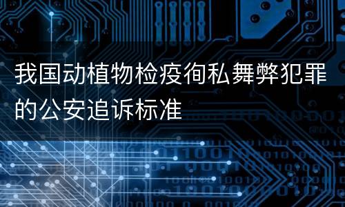 我国动植物检疫徇私舞弊犯罪的公安追诉标准