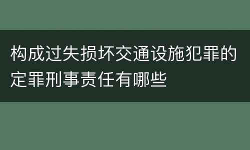 构成过失损坏交通设施犯罪的定罪刑事责任有哪些