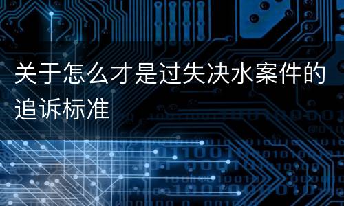 关于怎么才是过失决水案件的追诉标准