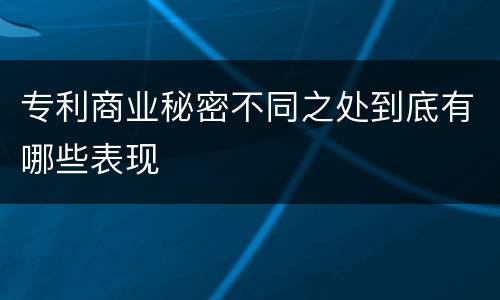 专利商业秘密不同之处到底有哪些表现