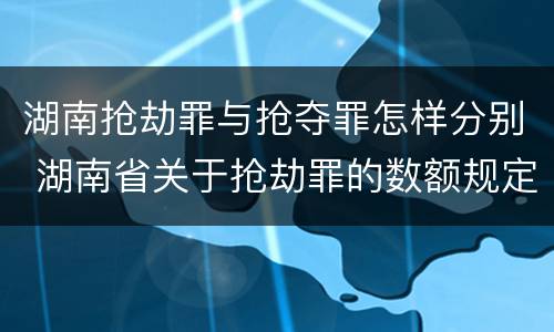 湖南抢劫罪与抢夺罪怎样分别 湖南省关于抢劫罪的数额规定