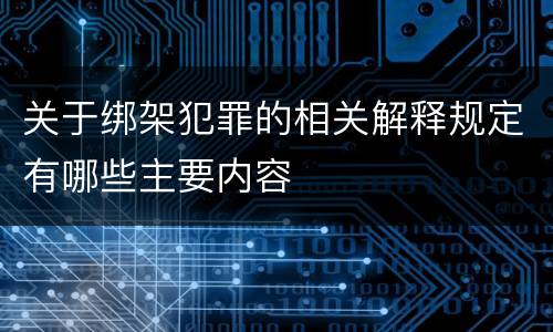 关于绑架犯罪的相关解释规定有哪些主要内容
