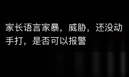 家长语言家暴，威胁，还没动手打，是否可以报警