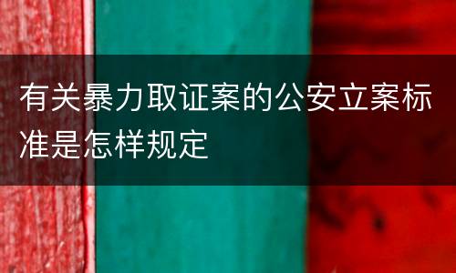 有关暴力取证案的公安立案标准是怎样规定