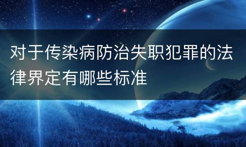 对于传染病防治失职犯罪的法律界定有哪些标准