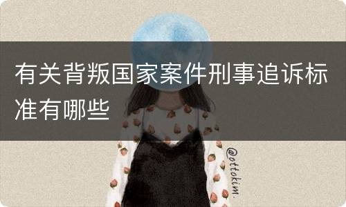 有关背叛国家案件刑事追诉标准有哪些