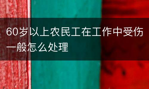 60岁以上农民工在工作中受伤一般怎么处理