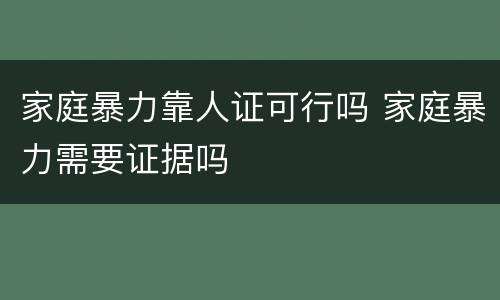 家庭暴力靠人证可行吗 家庭暴力需要证据吗