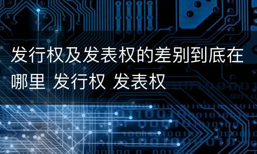 发行权及发表权的差别到底在哪里 发行权 发表权