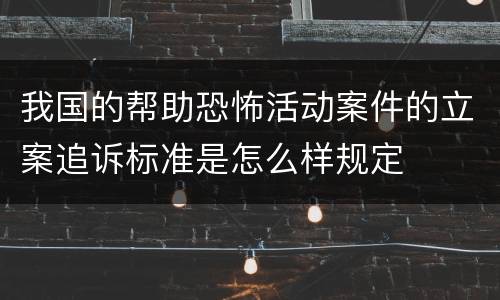 我国的帮助恐怖活动案件的立案追诉标准是怎么样规定