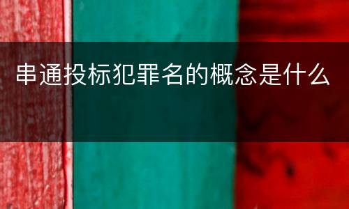 串通投标犯罪名的概念是什么
