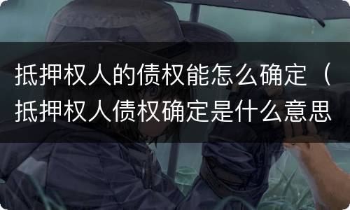 抵押权人的债权能怎么确定（抵押权人债权确定是什么意思）