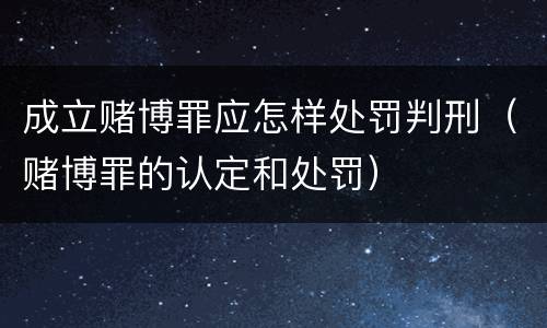 成立赌博罪应怎样处罚判刑（赌博罪的认定和处罚）