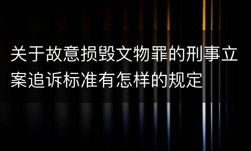 关于故意损毁文物罪的刑事立案追诉标准有怎样的规定