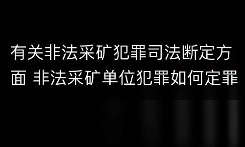 有关非法采矿犯罪司法断定方面 非法采矿单位犯罪如何定罪?