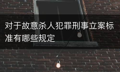 对于故意杀人犯罪刑事立案标准有哪些规定