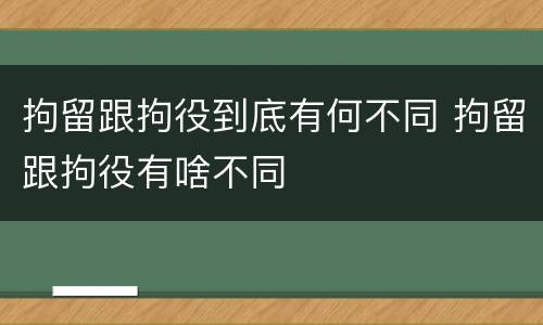 拘留跟拘役到底有何不同 拘留跟拘役有啥不同