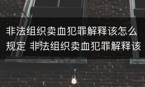 非法组织卖血犯罪解释该怎么规定 非法组织卖血犯罪解释该怎么规定的