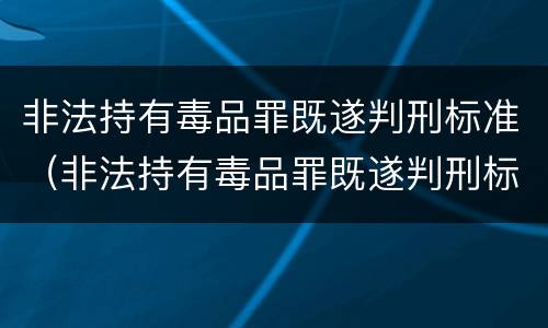 非法持有毒品罪既遂判刑标准（非法持有毒品罪既遂判刑标准是多少）