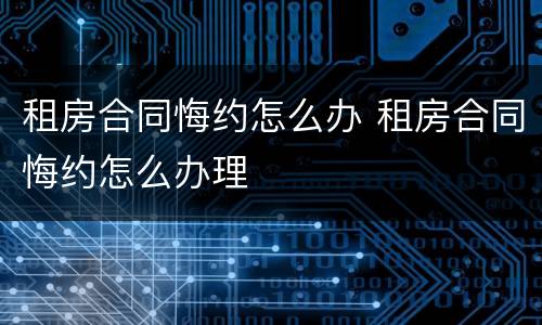 租房合同悔约怎么办 租房合同悔约怎么办理