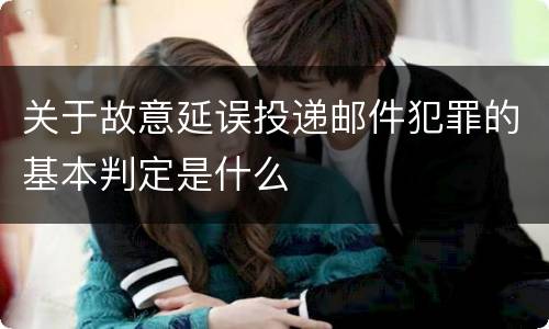关于故意延误投递邮件犯罪的基本判定是什么