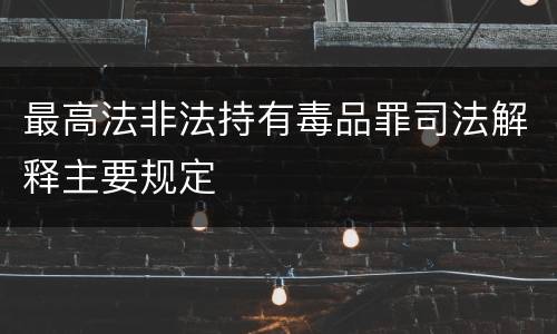 最高法非法持有毒品罪司法解释主要规定