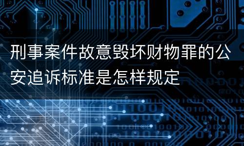 刑事案件故意毁坏财物罪的公安追诉标准是怎样规定
