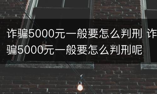 诈骗5000元一般要怎么判刑 诈骗5000元一般要怎么判刑呢