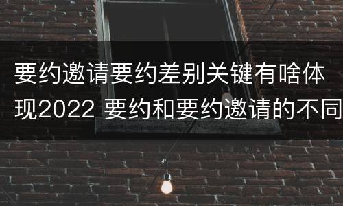 要约邀请要约差别关键有啥体现2022 要约和要约邀请的不同
