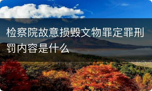检察院故意损毁文物罪定罪刑罚内容是什么