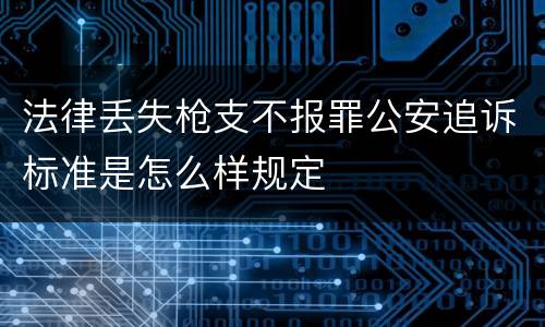 法律丢失枪支不报罪公安追诉标准是怎么样规定