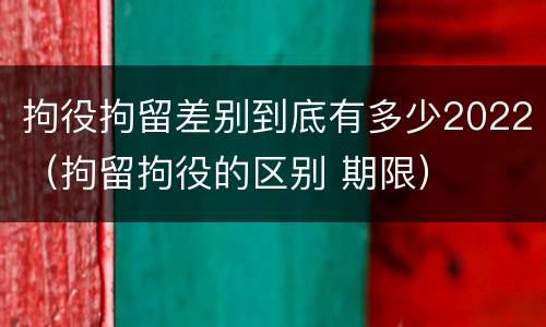 拘役拘留差别到底有多少2022（拘留拘役的区别 期限）