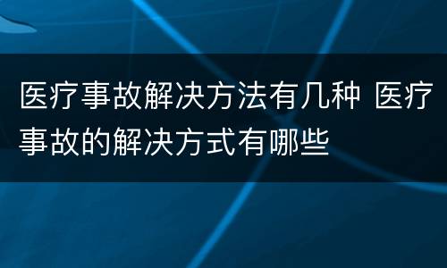医疗事故解决方法有几种 医疗事故的解决方式有哪些