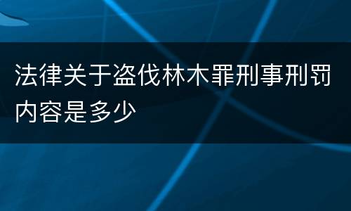 法律关于盗伐林木罪刑事刑罚内容是多少
