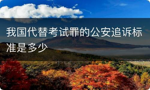 我国代替考试罪的公安追诉标准是多少