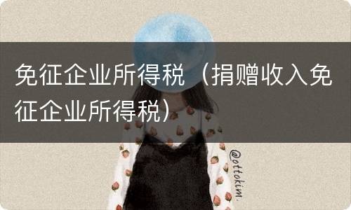 免征企业所得税（捐赠收入免征企业所得税）