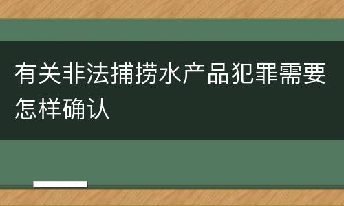 有关非法捕捞水产品犯罪需要怎样确认
