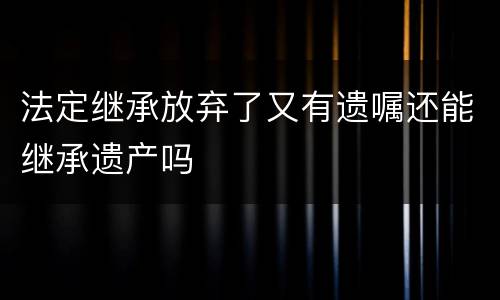 法定继承放弃了又有遗嘱还能继承遗产吗