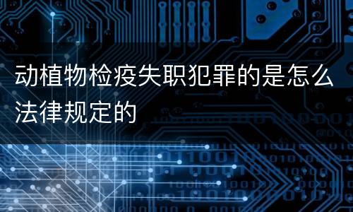 动植物检疫失职犯罪的是怎么法律规定的