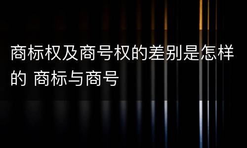商标权及商号权的差别是怎样的 商标与商号