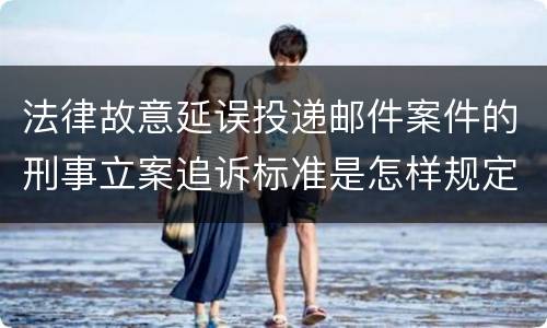 法律故意延误投递邮件案件的刑事立案追诉标准是怎样规定