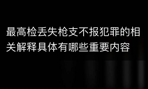 最高检丢失枪支不报犯罪的相关解释具体有哪些重要内容