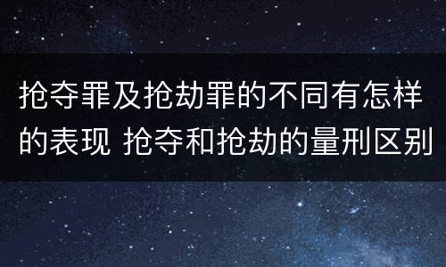 抢夺罪及抢劫罪的不同有怎样的表现 抢夺和抢劫的量刑区别