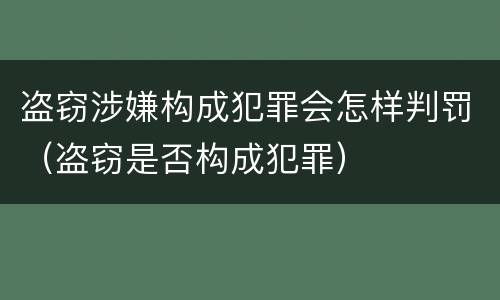 盗窃涉嫌构成犯罪会怎样判罚（盗窃是否构成犯罪）