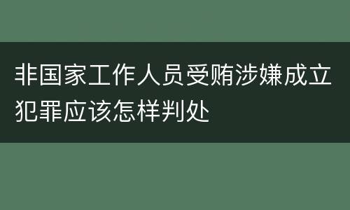 非国家工作人员受贿涉嫌成立犯罪应该怎样判处