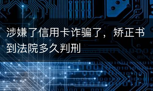涉嫌了信用卡诈骗了，矫正书到法院多久判刑