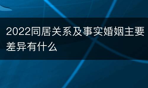 2022同居关系及事实婚姻主要差异有什么