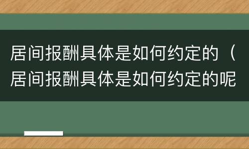 居间报酬具体是如何约定的（居间报酬具体是如何约定的呢）