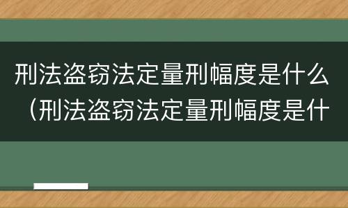 刑法盗窃法定量刑幅度是什么（刑法盗窃法定量刑幅度是什么意思）